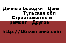 Дачные беседки › Цена ­ 22 000 - Тульская обл. Строительство и ремонт » Другое   